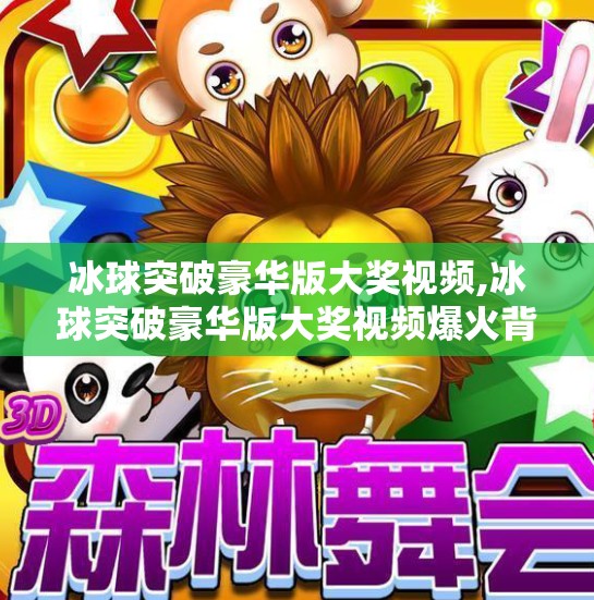 冰球突破豪华版大奖视频,冰球突破豪华版大奖视频爆火背后，是算法陷阱还是玩家狂欢？