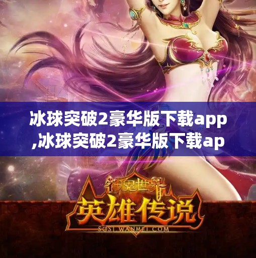 冰球突破2豪华版下载app,冰球突破2豪华版下载app，沉浸式体育竞技体验，让你在手机上也能一击制胜！