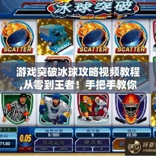 游戏突破冰球攻略视频教程,从零到王者！手把手教你玩转冰球突破—新手必看的视频教程攻略全解析