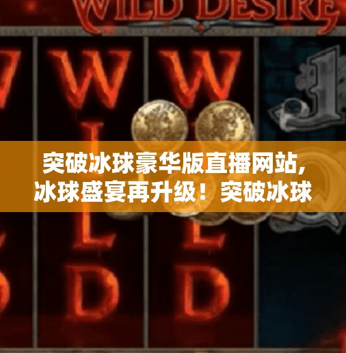 突破冰球豪华版直播网站,冰球盛宴再升级！突破冰球豪华版直播网站如何重塑体育观赛新体验？