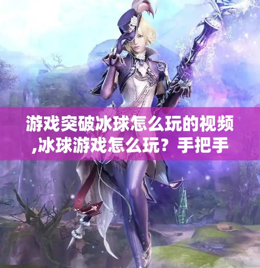 游戏突破冰球怎么玩的视频,冰球游戏怎么玩？手把手教你从零开始上手突破冰球！