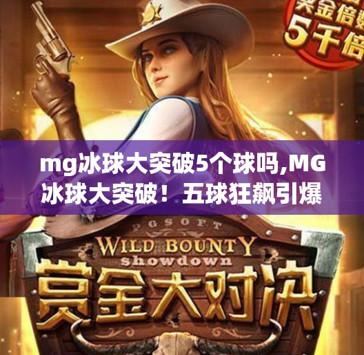 mg冰球大突破5个球吗,MG冰球大突破！五球狂飙引爆全场，这波操作太硬核！