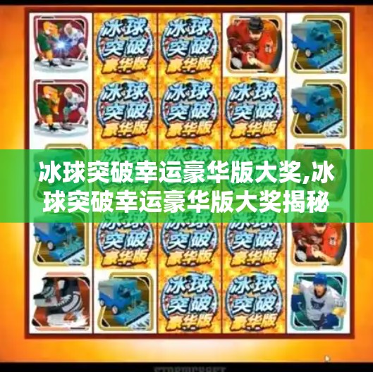 冰球突破幸运豪华版大奖,冰球突破幸运豪华版大奖揭秘，一场数字游戏背后的真相与启示