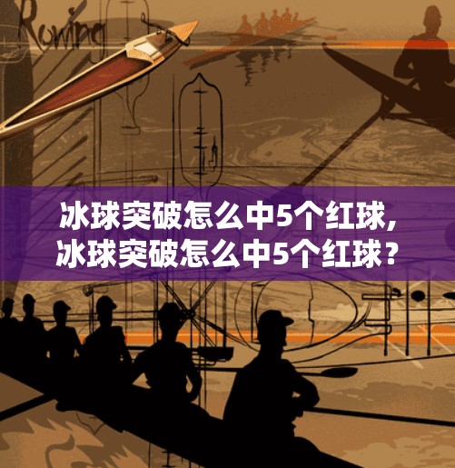 冰球突破怎么中5个红球,冰球突破怎么中5个红球？揭秘高手背后的概率陷阱与实战技巧！