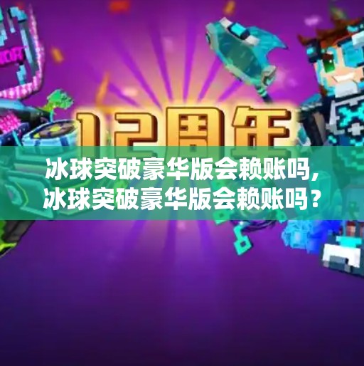 冰球突破豪华版会赖账吗,冰球突破豪华版会赖账吗？揭秘背后的游戏机制与玩家权益保障