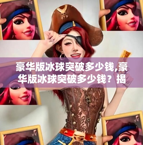 豪华版冰球突破多少钱,豪华版冰球突破多少钱?揭秘这款经典游戏的身价与背后的故事 豪华版冰球突破多少钱,豪华版冰球突破多少钱?揭秘这款经典游戏的身价与背后的故事