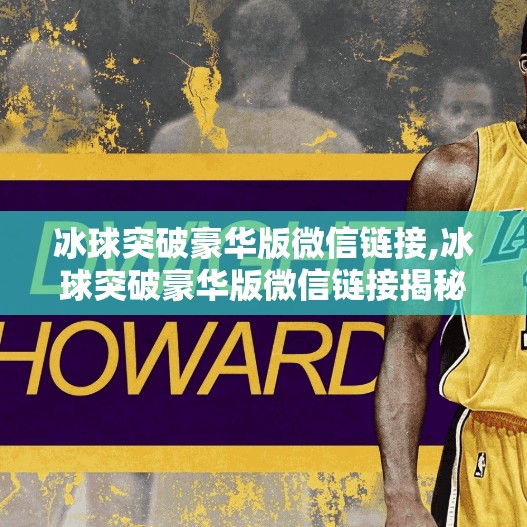 冰球突破豪华版微信链接,冰球突破豪华版微信链接揭秘，小心陷阱，别让福利变坑！