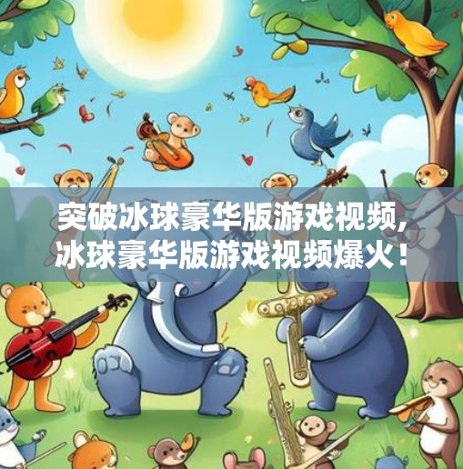 突破冰球豪华版游戏视频,冰球豪华版游戏视频爆火！为什么它成了年轻人的新宠？