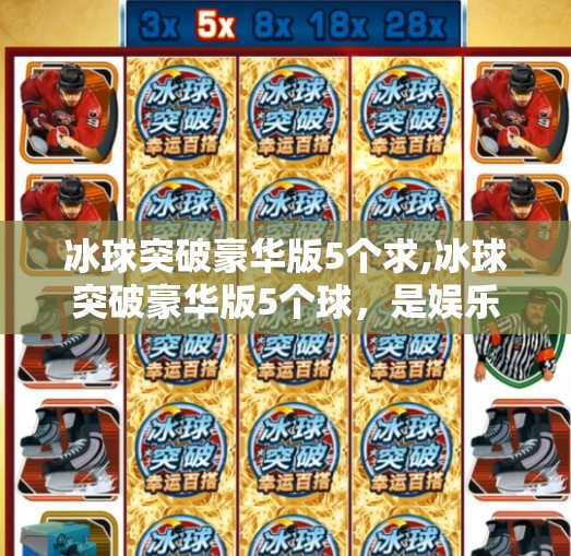 冰球突破豪华版5个求,冰球突破豪华版5个球,是娱乐还是陷阱?揭秘背后的心理操控机制! 冰球突破豪华版5个求,冰球突破豪华版5个球,是娱乐还是陷阱?揭秘背后的心理操控机制!