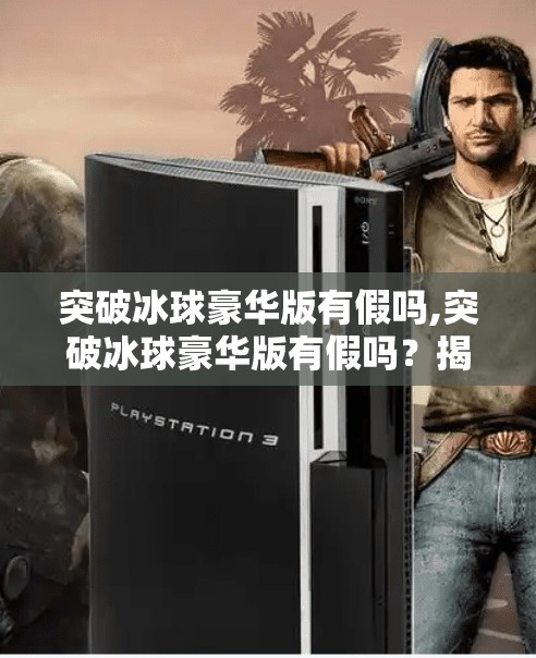 突破冰球豪华版有假吗,突破冰球豪华版有假吗?揭秘真相,教你如何避坑! 突破冰球豪华版有假吗,突破冰球豪华版有假吗?揭秘真相,教你如何避坑!