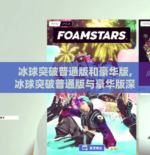 冰球突破普通版和豪华版,冰球突破普通版与豪华版深度对比，哪一款更适合你？