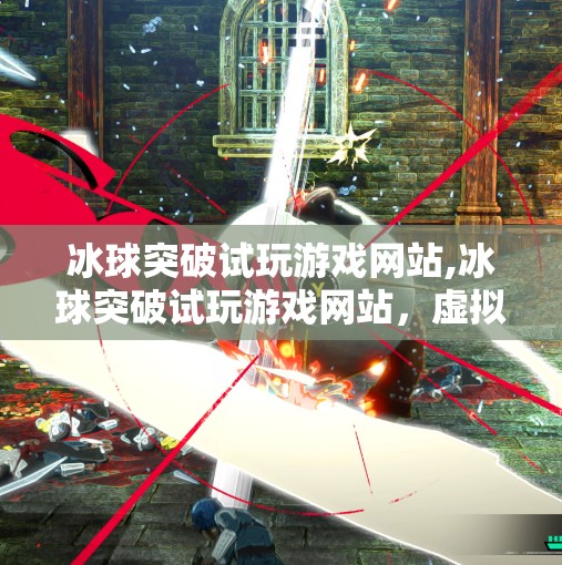 冰球突破试玩游戏网站,冰球突破试玩游戏网站，虚拟竞技场里的热血与策略，你真的了解它吗？