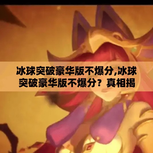 冰球突破豪华版不爆分,冰球突破豪华版不爆分?真相揭秘,你以为的稳赚,其实是精心设计的心理陷阱! 冰球突破豪华版不爆分,冰球突破豪华版不爆分?真相揭秘,你以为的稳赚,其实是精心设计的心理陷阱!