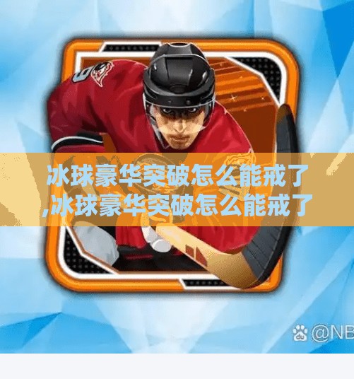 冰球豪华突破怎么能戒了,冰球豪华突破怎么能戒了?揭秘运动员的上瘾逻辑与科学戒断法 冰球豪华突破怎么能戒了,冰球豪华突破怎么能戒了?揭秘运动员的上瘾逻辑与科学戒断法