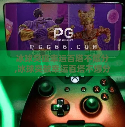 冰球突破幸运百塔不爆分,冰球突破幸运百塔不爆分？揭秘背后的概率真相与玩家避坑指南！