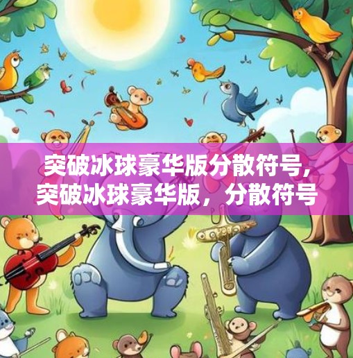 突破冰球豪华版分散符号,突破冰球豪华版，分散符号背后的创意革命