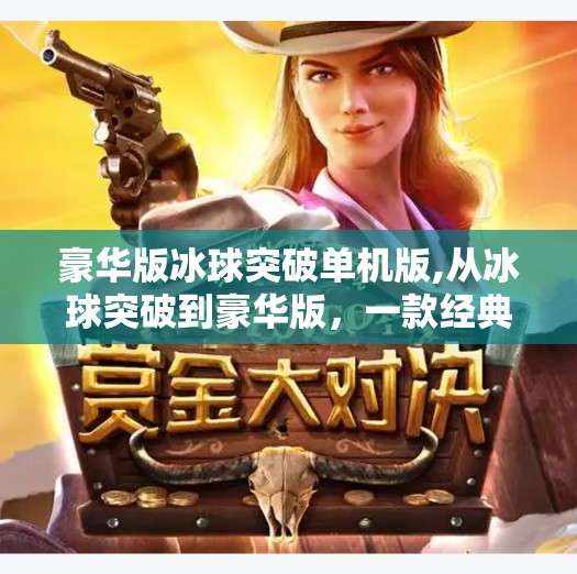 豪华版冰球突破单机版,从冰球突破到豪华版，一款经典游戏如何在单机时代掀起全民热潮？