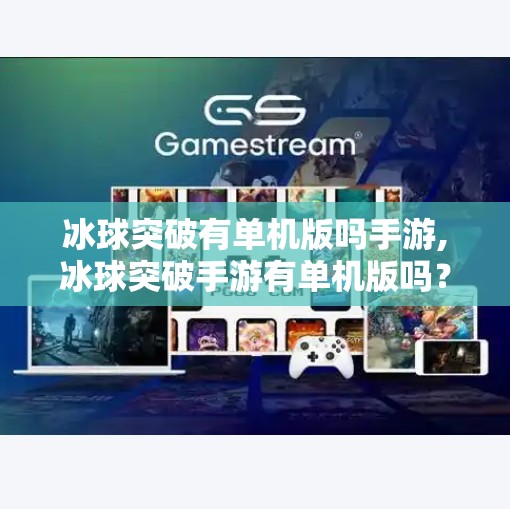 冰球突破有单机版吗手游,冰球突破手游有单机版吗?揭秘玩家最关心的三大问题! 冰球突破有单机版吗手游,冰球突破手游有单机版吗?揭秘玩家最关心的三大问题!