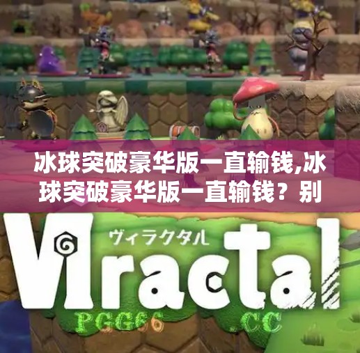 冰球突破豪华版一直输钱,冰球突破豪华版一直输钱?别让赌瘾偷走你的钱包! 冰球突破豪华版一直输钱,冰球突破豪华版一直输钱?别让赌瘾偷走你的钱包!