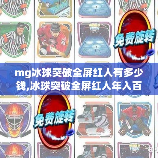 mg冰球突破全屏红人有多少钱,冰球突破全屏红人年入百万？揭秘MG冰球背后的真实财富密码！