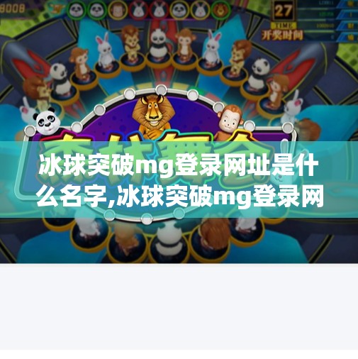 冰球突破mg登录网址是什么名字,冰球突破mg登录网址是什么名字?揭秘背后的游戏真相与风险警示 冰球突破mg登录网址是什么名字,冰球突破mg登录网址是什么名字?揭秘背后的游戏真相与风险警示