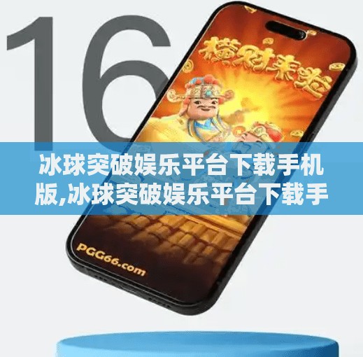 冰球突破娱乐平台下载手机版,冰球突破娱乐平台下载手机版，便捷与风险并存的娱乐新宠？
