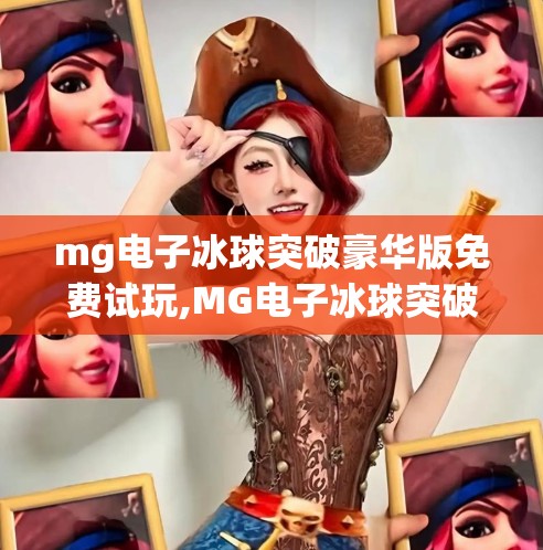 mg电子冰球突破豪华版免费试玩,MG电子冰球突破豪华版免费试玩，新手入门必看的5大亮点与避坑指南！