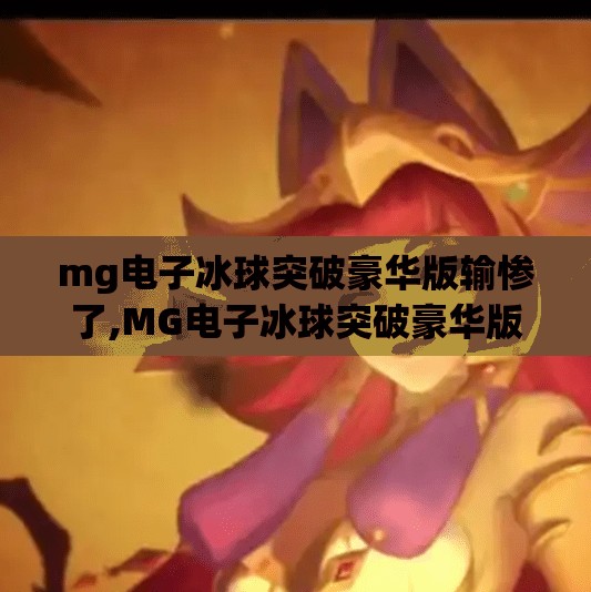 mg电子冰球突破豪华版输惨了,MG电子冰球突破豪华版输惨了？别急，这可能是你没掌握的反向盈利密码！