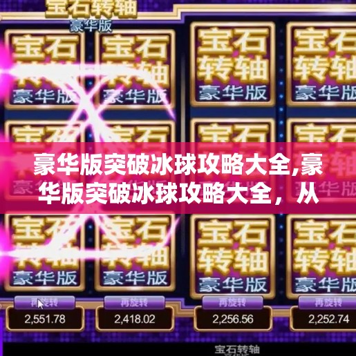 豪华版突破冰球攻略大全,豪华版突破冰球攻略大全，从新手到高手的进阶之路，一文打通所有关卡！