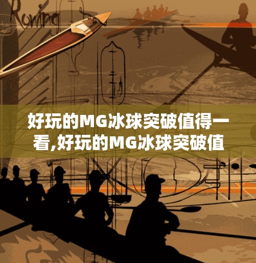 好玩的MG冰球突破值得一看,好玩的MG冰球突破值得一看！揭秘这款小游戏背后的上头密码