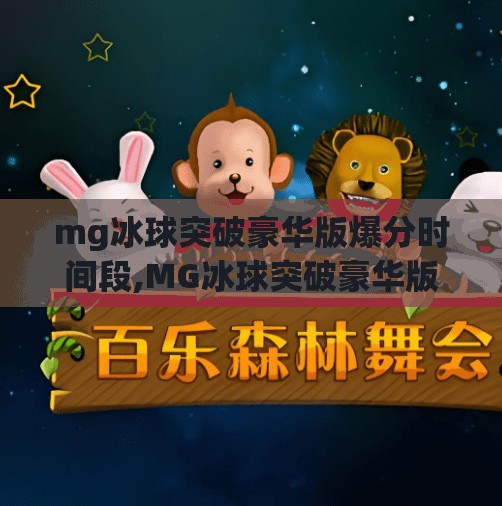 mg冰球突破豪华版爆分时间段,MG冰球突破豪华版爆分时间段揭秘！掌握黄金时刻，轻松赢大奖！