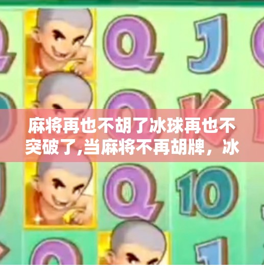 麻将再也不胡了冰球再也不突破了,当麻将不再胡牌，冰球不再突破，我们这一代人的卡点焦虑
