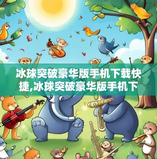 冰球突破豪华版手机下载快捷,冰球突破豪华版手机下载快捷攻略，新手必看，轻松上手不踩坑！
