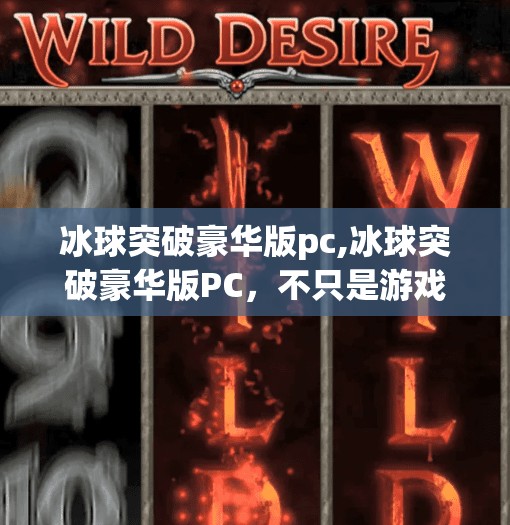 冰球突破豪华版pc,冰球突破豪华版PC，不只是游戏，更是沉浸式竞技体验的全新革命！