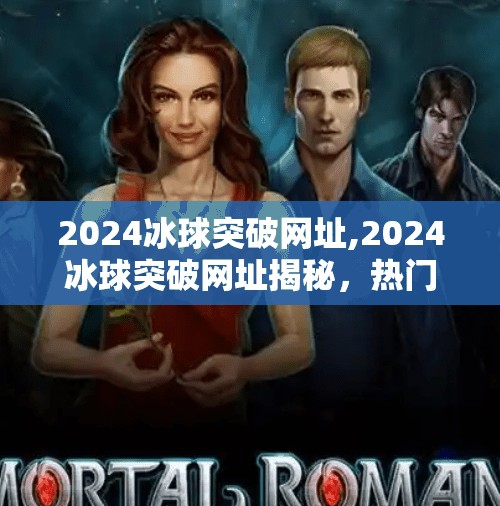 2024冰球突破网址,2024冰球突破网址揭秘，热门平台背后的真相与避坑指南