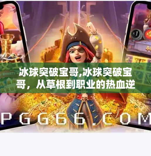 冰球突破宝哥,冰球突破宝哥，从草根到职业的热血逆袭之路