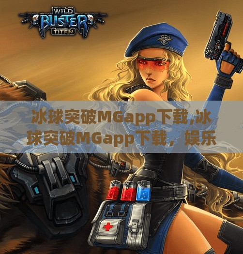 冰球突破MGapp下载,冰球突破MGapp下载，娱乐与策略的完美融合，你真的了解这款热门游戏吗？