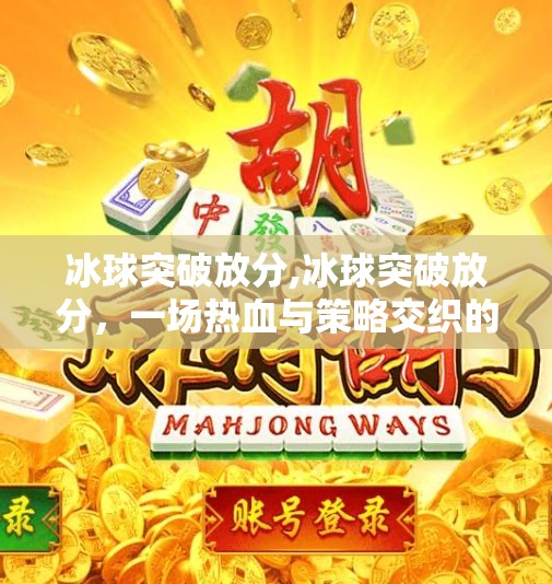 冰球突破放分,冰球突破放分，一场热血与策略交织的体育盛宴