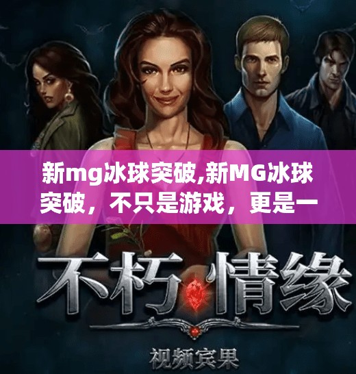 新mg冰球突破,新MG冰球突破，不只是游戏，更是一场全民狂欢的数字体育风暴！