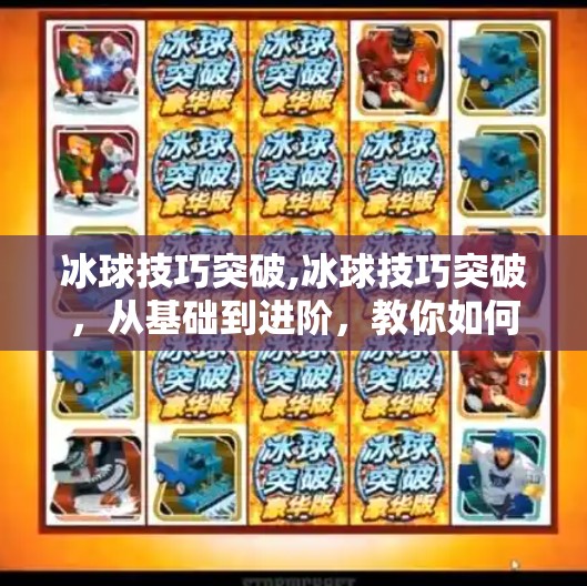 冰球技巧突破,冰球技巧突破，从基础到进阶，教你如何在冰面上滑出新高度！