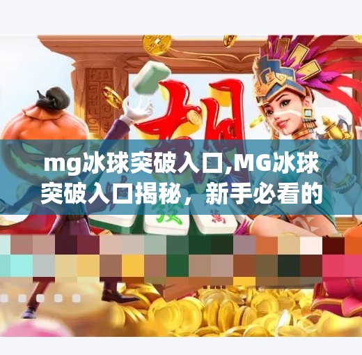 mg冰球突破入口,MG冰球突破入口揭秘，新手必看的玩法攻略与避坑指南！