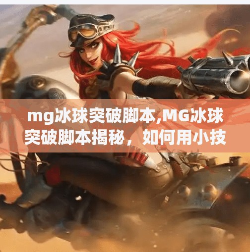 mg冰球突破脚本,MG冰球突破脚本揭秘，如何用小技巧撬动大流量？自媒体人必看！