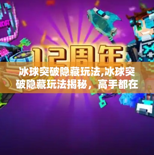 冰球突破隐藏玩法,冰球突破隐藏玩法揭秘，高手都在偷偷用的3个技巧，新手也能秒变大神！