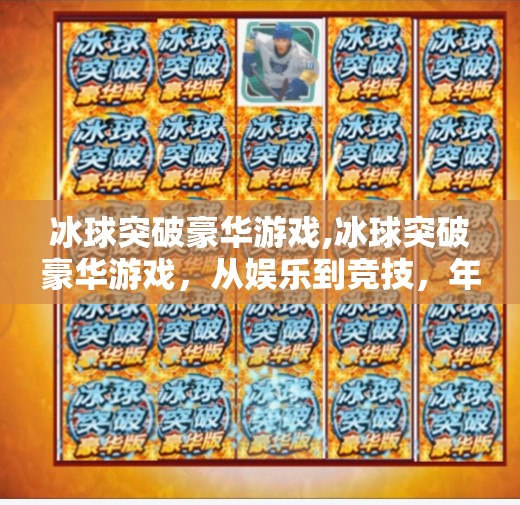 冰球突破豪华游戏,冰球突破豪华游戏，从娱乐到竞技，年轻人的新宠儿